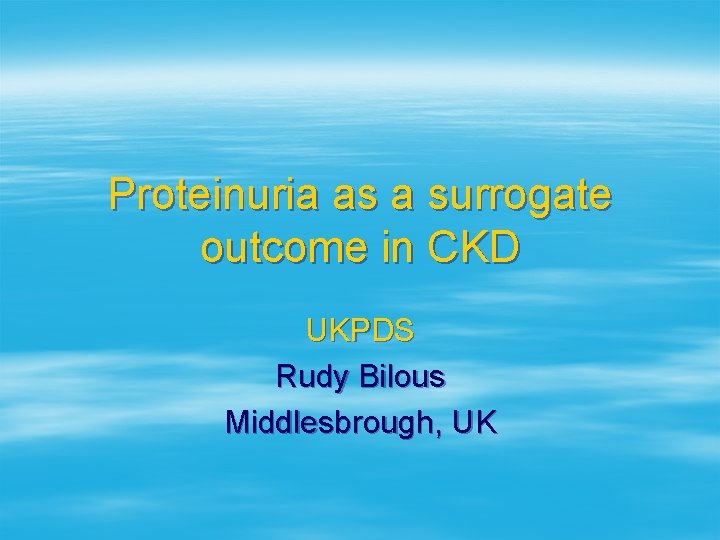 Proteinuria as a surrogate outcome in CKD UKPDS Rudy Bilous Middlesbrough, UK 