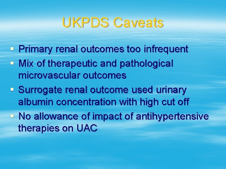 UKPDS Caveats § Primary renal outcomes too infrequent § Mix of therapeutic and pathological