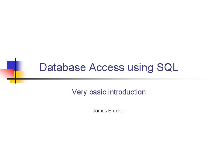 Database Access using SQL Very basic introduction James Brucker 