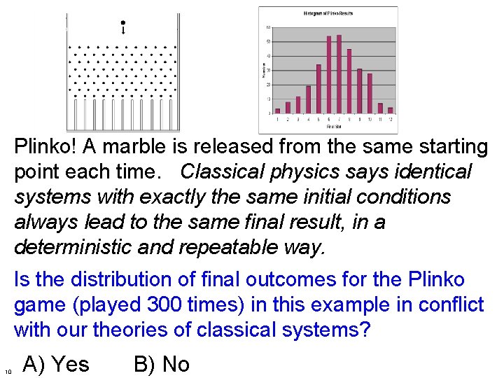 Plinko! A marble is released from the same starting point each time. Classical physics