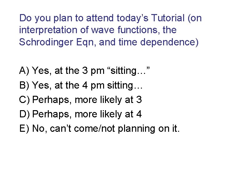 Do you plan to attend today’s Tutorial (on interpretation of wave functions, the Schrodinger