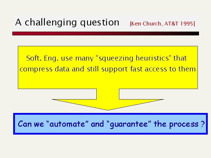 A challenging question [Ken Church, AT&T 1995] Soft. Eng. use many “squeezing heuristics” that