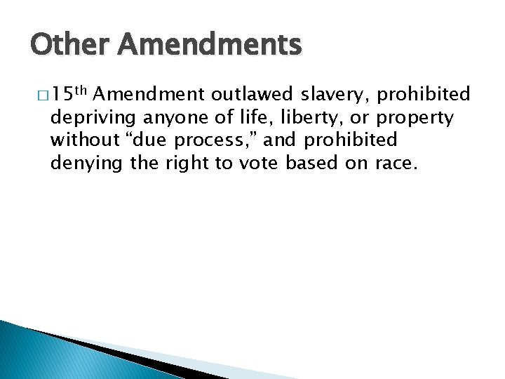 Other Amendments � 15 th Amendment outlawed slavery, prohibited depriving anyone of life, liberty,