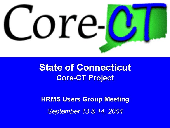 State of Connecticut Core-CT Project HRMS Users Group Meeting September 13 & 14, 2004