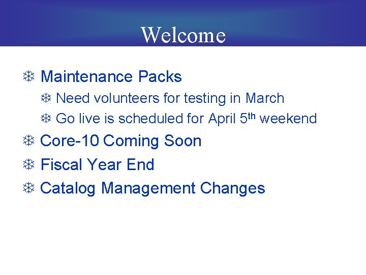 Welcome T Maintenance Packs T Need volunteers for testing in March T Go live