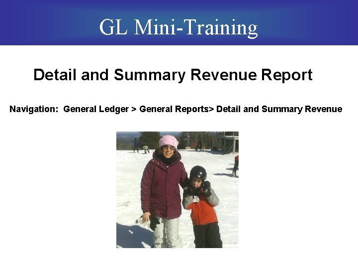 GL Mini-Training Detail and Summary Revenue Report Navigation: General Ledger > General Reports> Detail