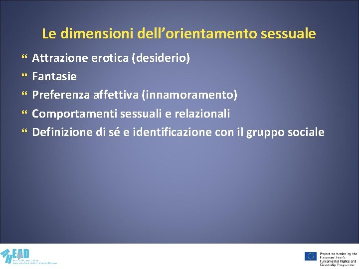 Le dimensioni dell’orientamento sessuale Attrazione erotica (desiderio) Fantasie Preferenza affettiva (innamoramento) Comportamenti sessuali e