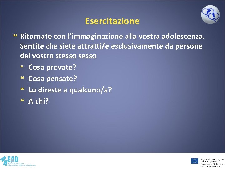 Esercitazione Ritornate con l’immaginazione alla vostra adolescenza. Sentite che siete attratti/e esclusivamente da persone