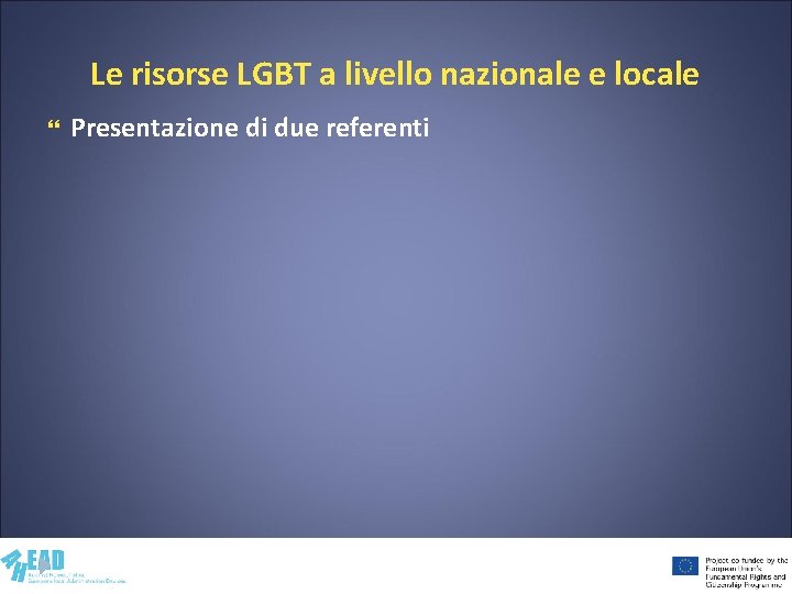 Le risorse LGBT a livello nazionale e locale Presentazione di due referenti 