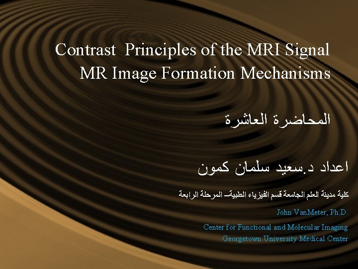 Contrast Principles of the MRI Signal MR Image Formation Mechanisms ﺍﻟﻤﺤﺎﺿﺮﺓ ﺍﻟﻌﺎﺷﺮﺓ ﺳﻌﻴﺪ ﺳﻠﻤﺎﻥ