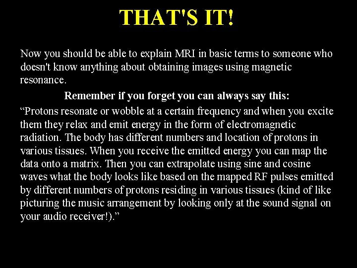 THAT'S IT! Now you should be able to explain MRI in basic terms to