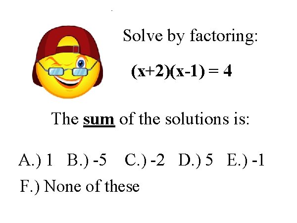 Solve by factoring: (x+2)(x-1) = 4 The sum of the solutions is: A. )