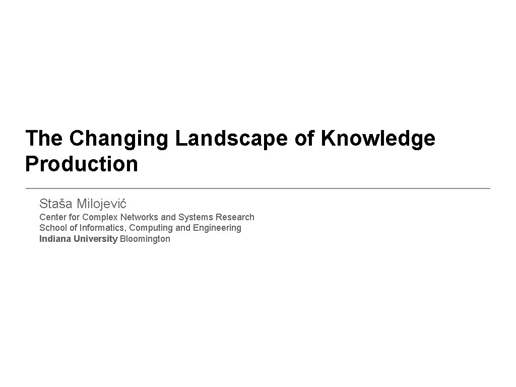 The Changing Landscape of Knowledge Production Staša Milojević Center for Complex Networks and Systems