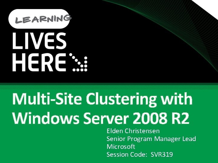 Multi-Site Clustering with Windows Server 2008 R 2 Elden Christensen Senior Program Manager Lead