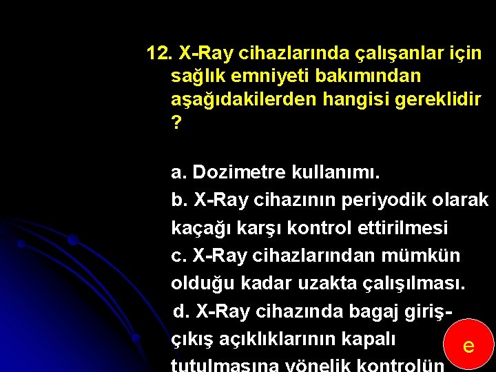 12. X Ray cihazlarında çalışanlar için sağlık emniyeti bakımından aşağıdakilerden hangisi gereklidir ? a.