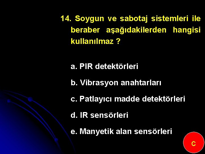 14. Soygun ve sabotaj sistemleri ile beraber aşağıdakilerden hangisi kullanılmaz ? a. PIR detektörleri