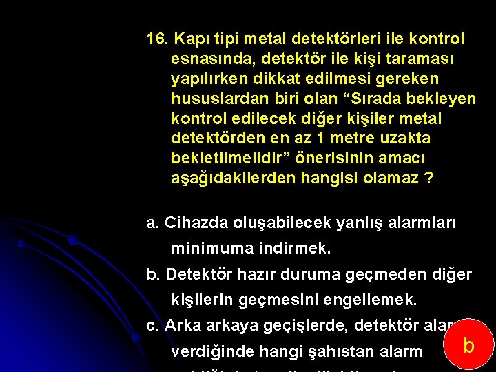 16. Kapı tipi metal detektörleri ile kontrol esnasında, detektör ile kişi taraması yapılırken dikkat