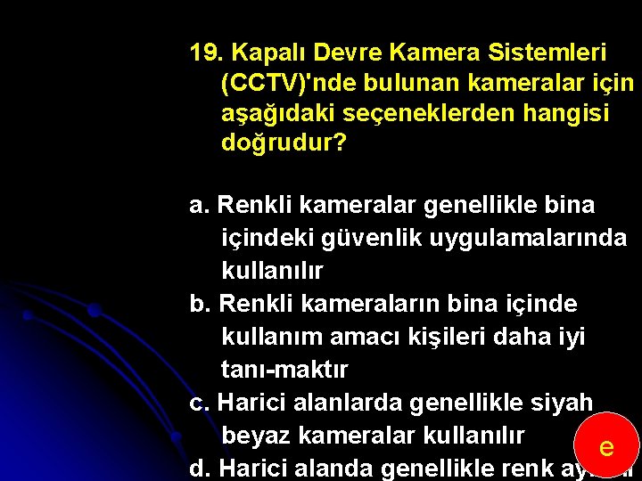 19. Kapalı Devre Kamera Sistemleri (CCTV)'nde bulunan kameralar için aşağıdaki seçeneklerden hangisi doğrudur? a.