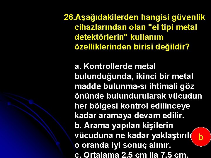 26. Aşağıdakilerden hangisi güvenlik cihazlarından olan "el tipi metal detektörlerin" kullanım özelliklerinden birisi değildir?