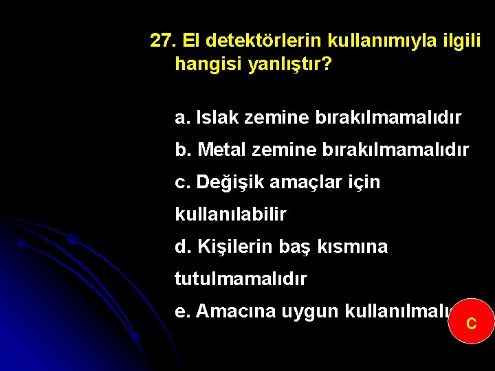 27. El detektörlerin kullanımıyla ilgili hangisi yanlıştır? a. Islak zemine bırakılmamalıdır b. Metal zemine