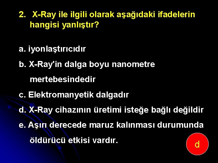 2. X Ray ile ilgili olarak aşağıdaki ifadelerin hangisi yanlıştır? a. iyonlaştırıcıdır b. X