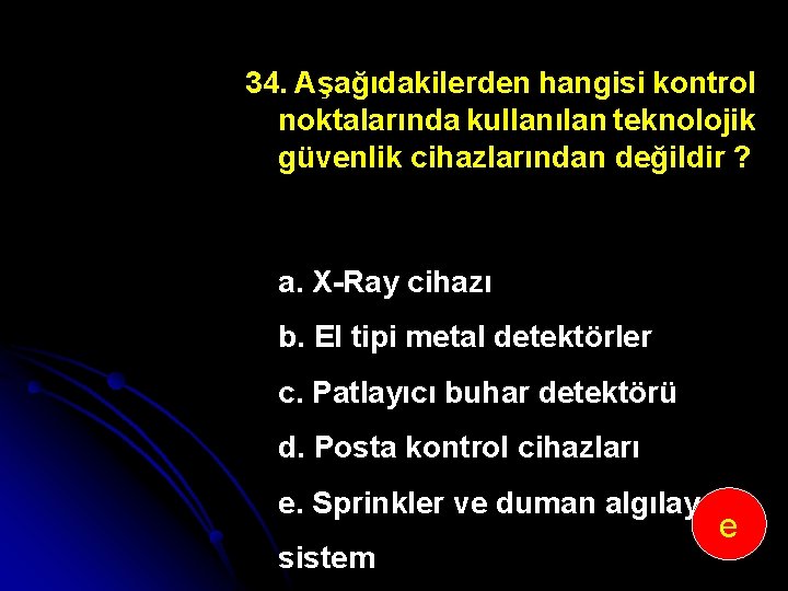 34. Aşağıdakilerden hangisi kontrol noktalarında kullanılan teknolojik güvenlik cihazlarından değildir ? a. X Ray