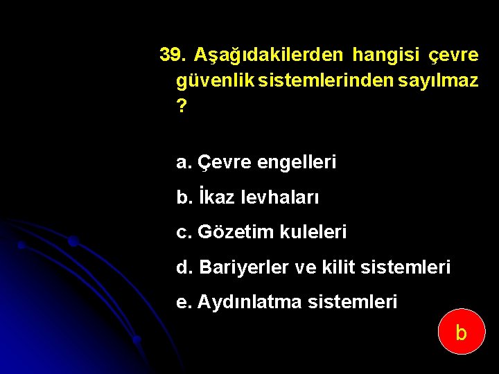 39. Aşağıdakilerden hangisi çevre güvenlik sistemlerinden sayılmaz ? a. Çevre engelleri b. İkaz levhaları