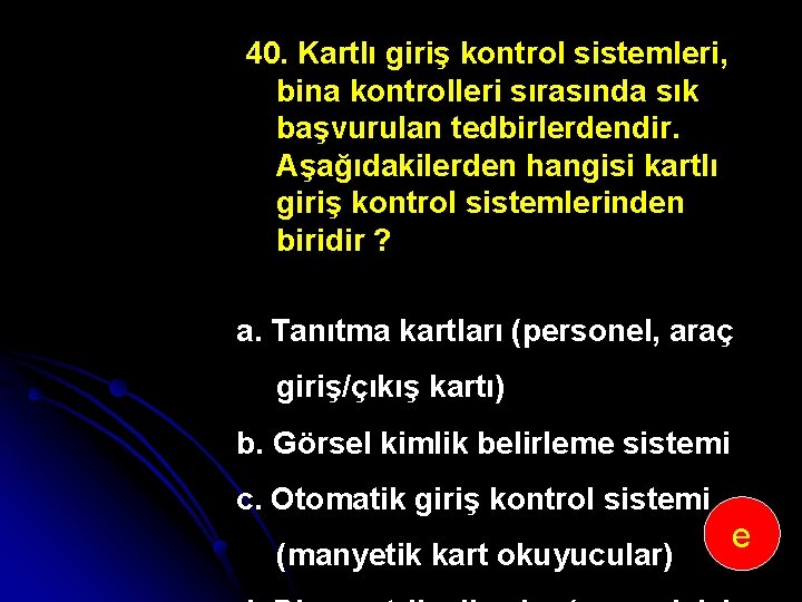 40. Kartlı giriş kontrol sistemleri, bina kontrolleri sırasında sık başvurulan tedbirlerdendir. Aşağıdakilerden hangisi kartlı