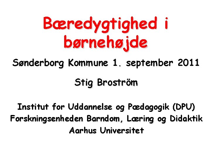 Bæredygtighed i børnehøjde Sønderborg Kommune 1. september 2011 Stig Broström Institut for Uddannelse og