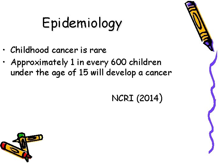 Epidemiology • Childhood cancer is rare • Approximately 1 in every 600 children under