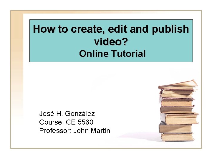 How to create, edit and publish video? Online Tutorial José H. González Course: CE
