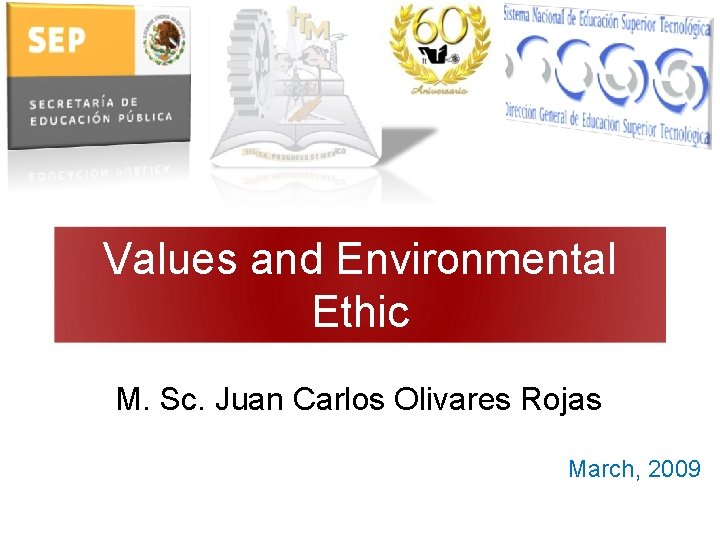 Values and Environmental Ethic M. Sc. Juan Carlos Olivares Rojas March, 2009 