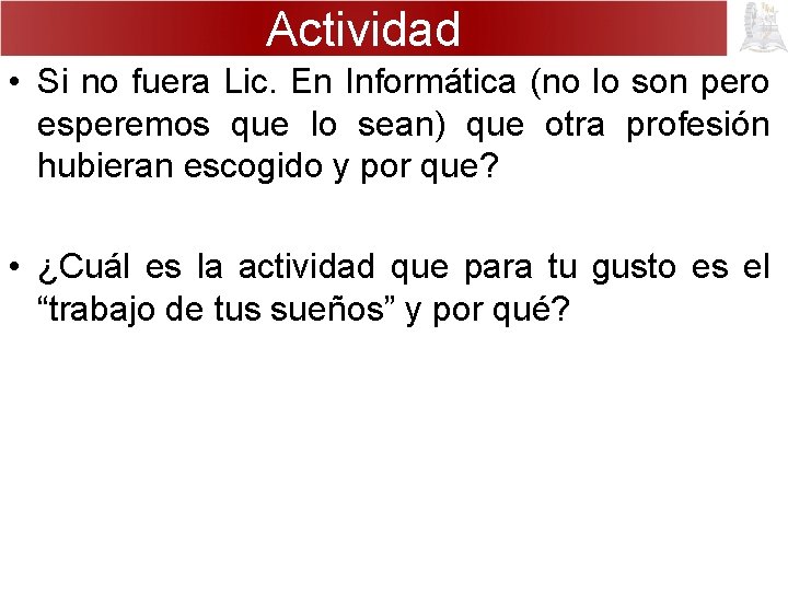 Actividad • Si no fuera Lic. En Informática (no lo son pero esperemos que