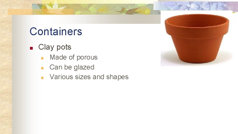 Containers ■ Clay pots ■ ■ ■ Made of porous Can be glazed Various