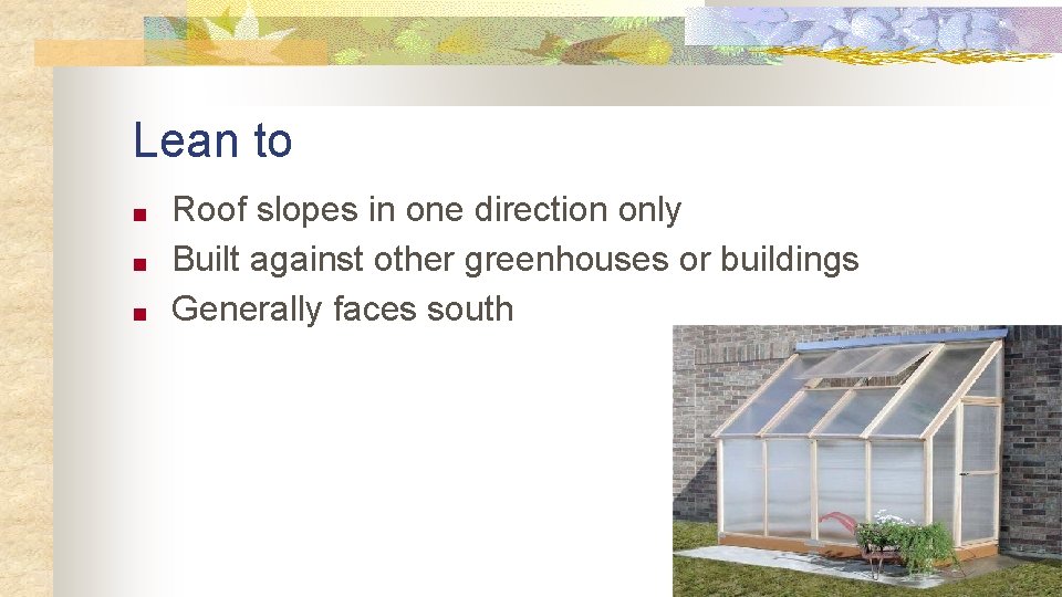 Lean to ■ ■ ■ Roof slopes in one direction only Built against other