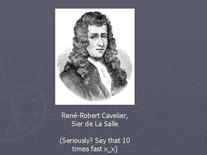 René-Robert Cavelier, Sier de La Salle (Seriously? Say that 10 times fast x_x) 