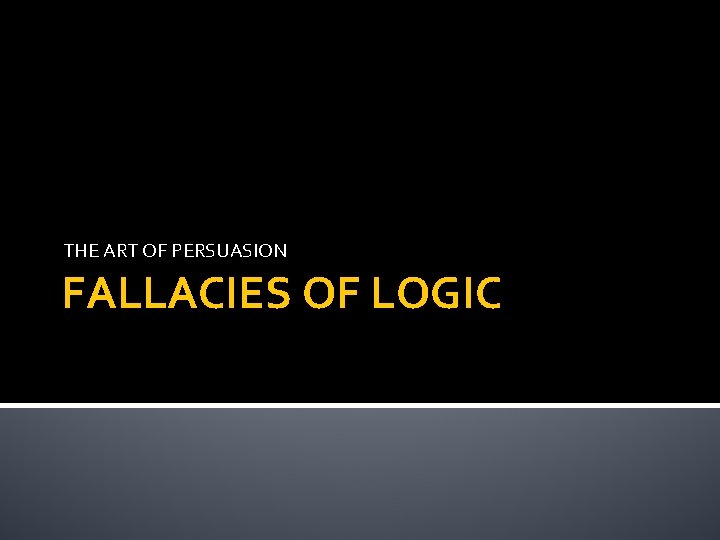 THE ART OF PERSUASION FALLACIES OF LOGIC 