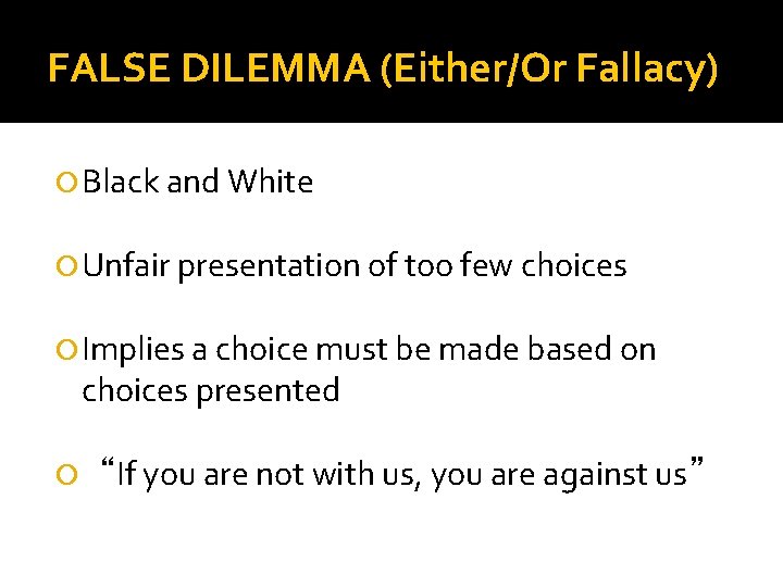 FALSE DILEMMA (Either/Or Fallacy) Black and White Unfair presentation of too few choices Implies