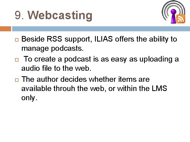 9. Webcasting Beside RSS support, ILIAS offers the ability to manage podcasts. To create