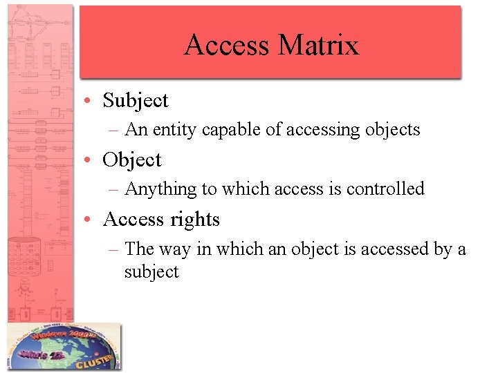Access Matrix • Subject – An entity capable of accessing objects • Object –
