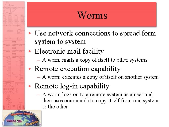 Worms • Use network connections to spread form system to system • Electronic mail