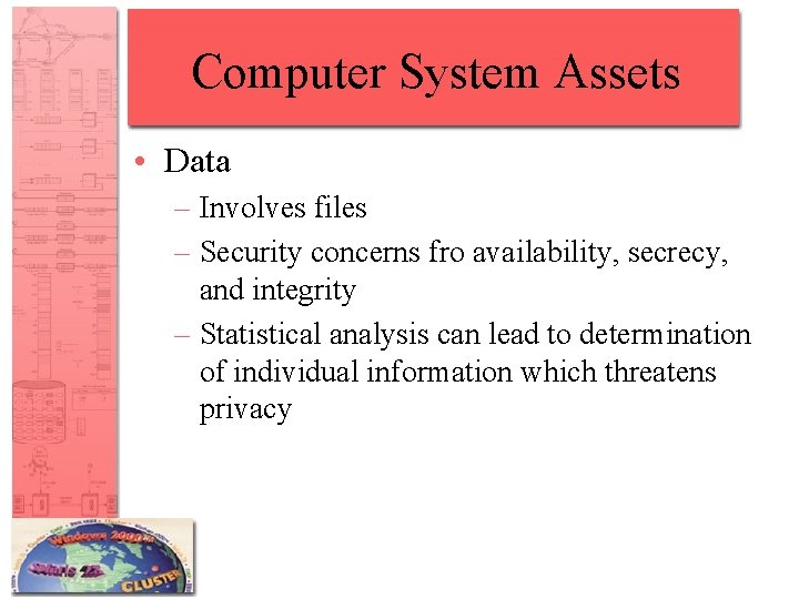 Computer System Assets • Data – Involves files – Security concerns fro availability, secrecy,