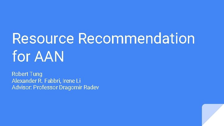 Resource Recommendation for AAN Robert Tung Alexander R. Fabbri, Irene Li Advisor: Professor Dragomir