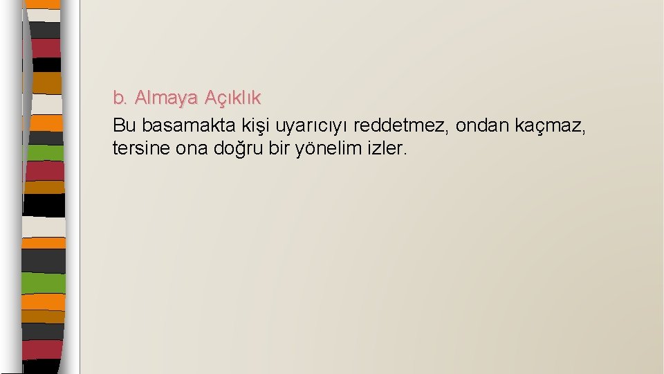 b. Almaya Açıklık Bu basamakta kişi uyarıcıyı reddetmez, ondan kaçmaz, tersine ona doğru bir