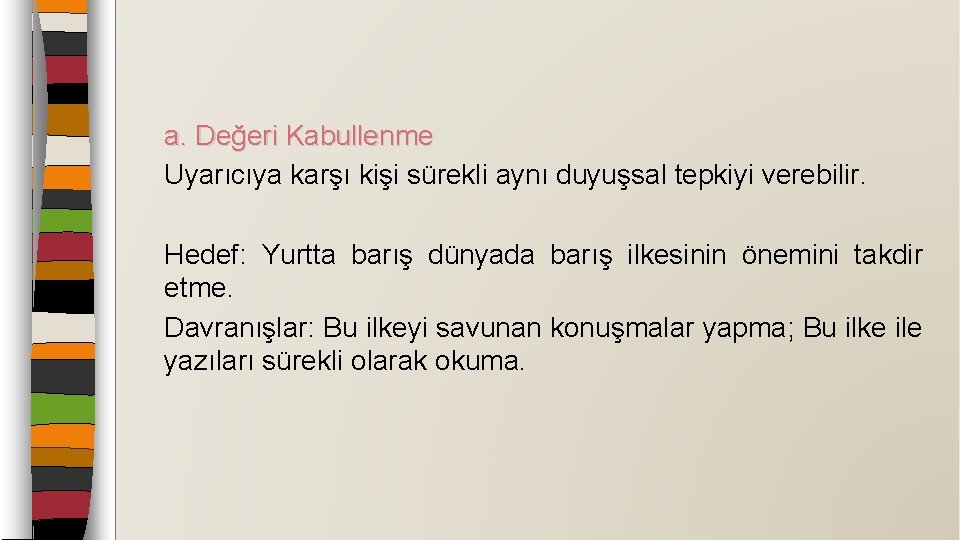 a. Değeri Kabullenme Uyarıcıya karşı kişi sürekli aynı duyuşsal tepkiyi verebilir. Hedef: Yurtta barış