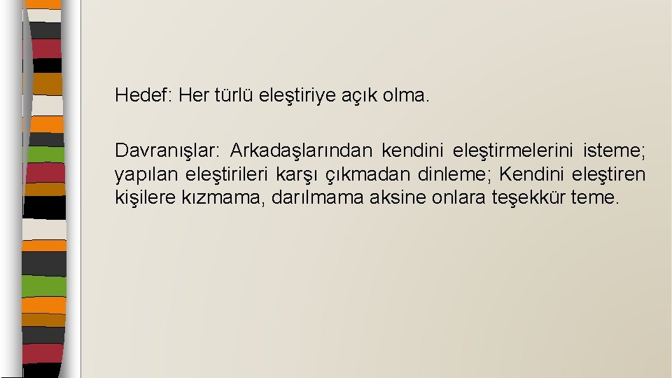 Hedef: Her türlü eleştiriye açık olma. Davranışlar: Arkadaşlarından kendini eleştirmelerini isteme; yapılan eleştirileri karşı