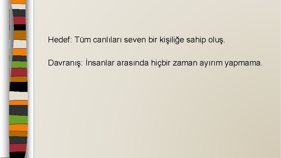 Hedef: Tüm canlıları seven bir kişiliğe sahip oluş. Davranış: İnsanlar arasında hiçbir zaman ayırım