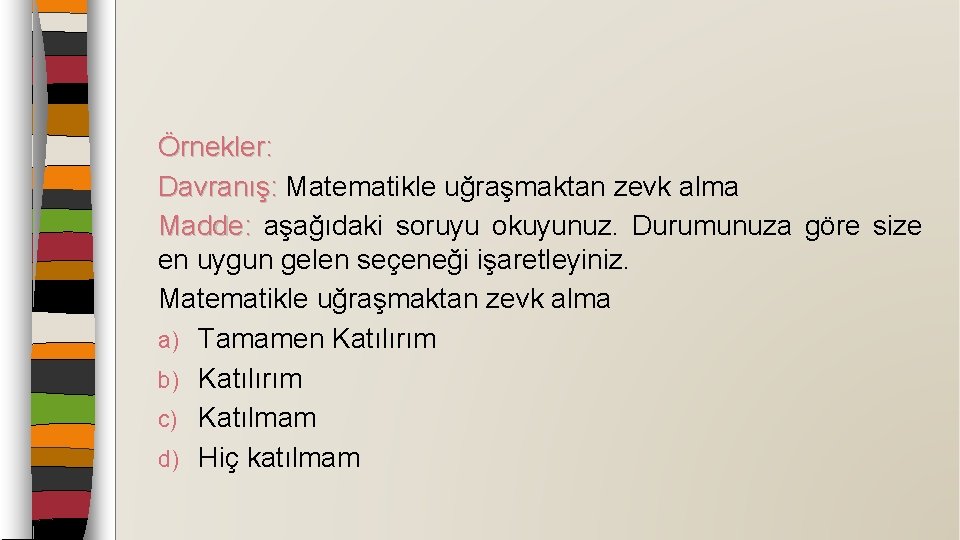 Örnekler: Davranış: Matematikle uğraşmaktan zevk alma Davranış: Madde: aşağıdaki soruyu okuyunuz. Durumunuza göre size