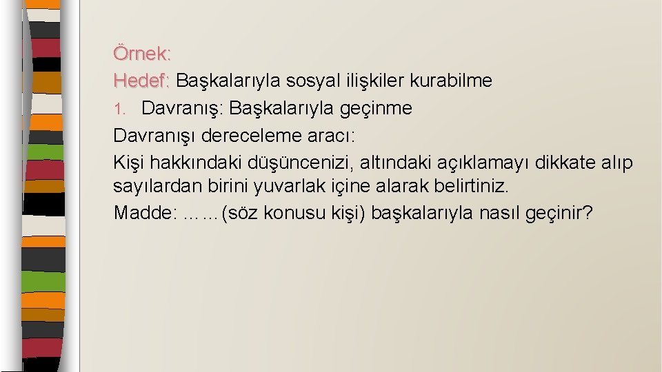 Örnek: Hedef: Başkalarıyla sosyal ilişkiler kurabilme Hedef: 1. Davranış: Başkalarıyla geçinme Davranışı dereceleme aracı: