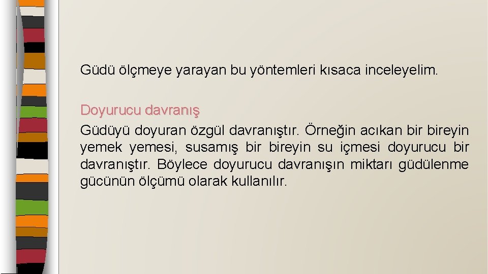 Güdü ölçmeye yarayan bu yöntemleri kısaca inceleyelim. Doyurucu davranış Güdüyü doyuran özgül davranıştır. Örneğin